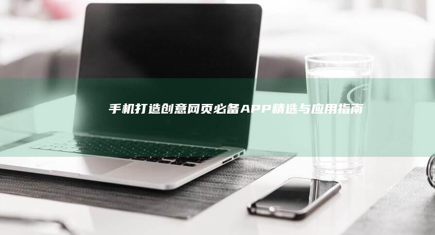 手机打造创意网页：必备APP精选与应用指南