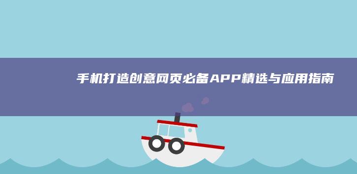 手机打造创意网页：必备APP精选与应用指南